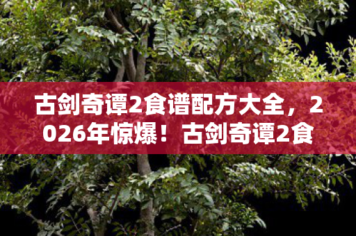 古剑奇谭2食谱暗藏惊天玄机图片