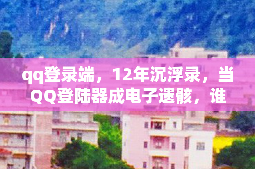 当QQ登陆器成电子遗骸图片
