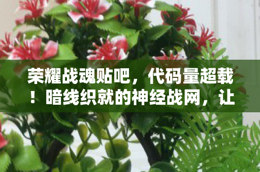 荣耀战魂贴吧，代码量超载！暗线织就的神经战网，让99%玩家头皮发麻的荣耀战魂B测