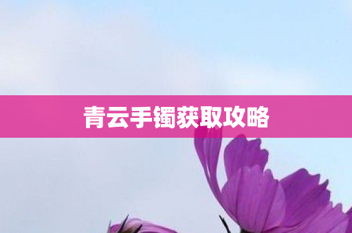 青云手镯获取攻略 青云手镯获取攻略