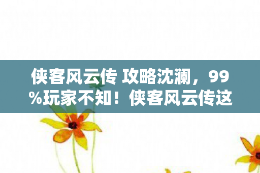 侠客风云传这3个隐藏设定图片