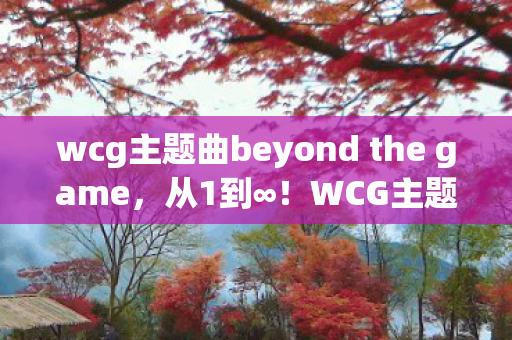 wcg主题曲beyond the game图片