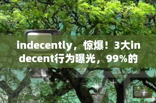 3大indecent行为曝光图片