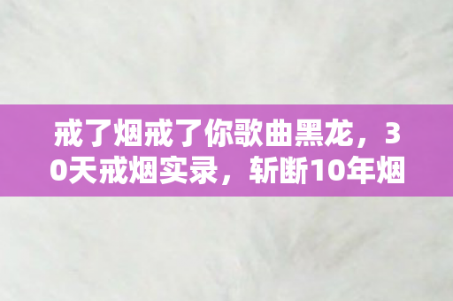 戒了烟戒了你歌曲黑龙图片