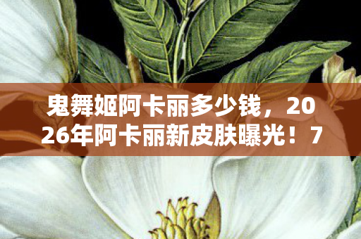 2026年阿卡丽新皮肤曝光图片