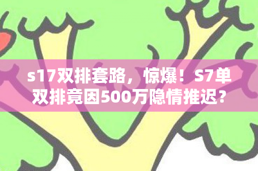 S7单双排竟因500万隐情推迟图片