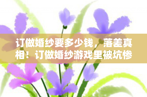 订做婚纱游戏里被坑惨图片