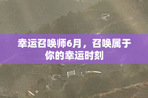 幸运召唤师6月，召唤属于你的幸运时刻