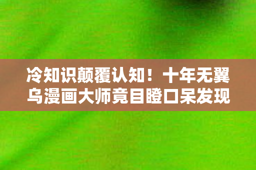 十年无翼乌漫画大师竟目瞪口呆发现真相图片