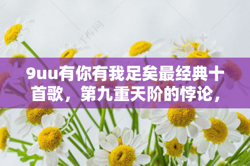 9uu有你有我足矣最经典十首歌图片