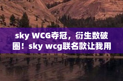 sky wcg联名款让我用冰箱空响换来全宇宙的尖叫图片
