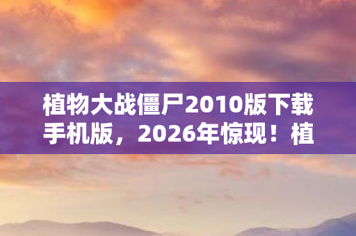 植物大战僵尸2010版下载手机版图片