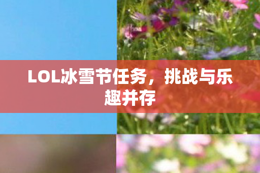 LOL冰雪节任务,挑战与乐趣并存 LOL冰雪节任务,挑战与乐趣并存