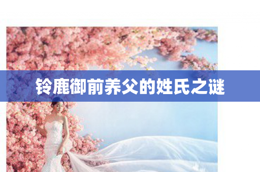 铃鹿御前养父的姓氏之谜 铃鹿御前养父的姓氏之谜