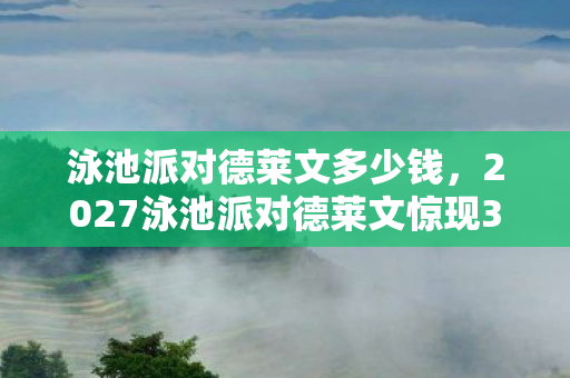 2027泳池派对德莱文惊现3大疑点图片