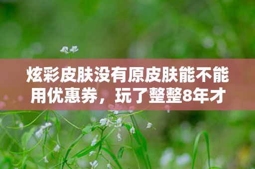 炫彩皮肤没有原皮肤能不能用优惠券图片
