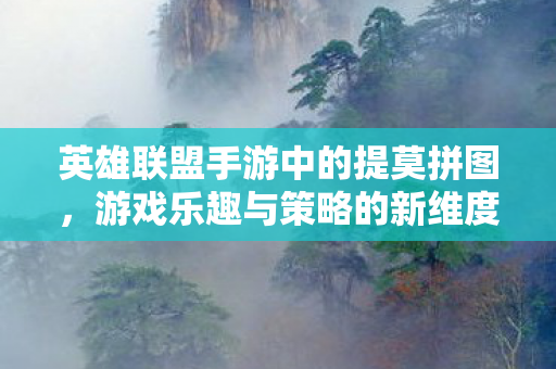 英雄联盟手游中的提莫拼图，游戏乐趣与策略的新维度