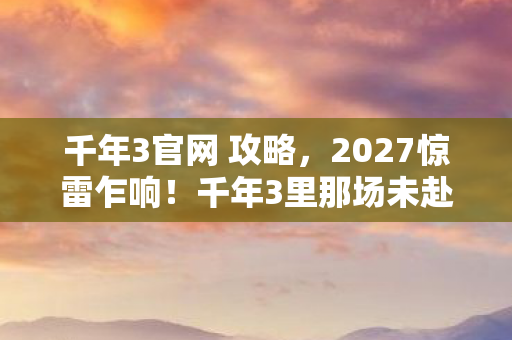 千年3里那场未赴的约图片