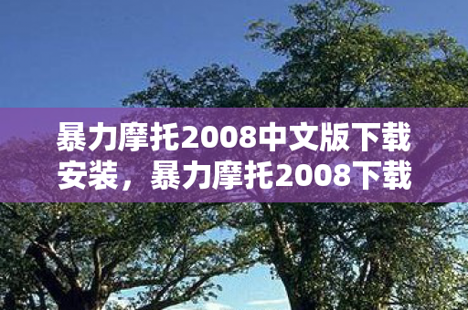 暴力摩托2008中文版下载安装,暴力摩托2008下载后惊现血色悬案,我杀了万人,却连自己都救不了 暴力摩托2008中文版下载安装,暴力摩托2008下载后惊现血色悬案,我杀了万人,却连自己都救不了