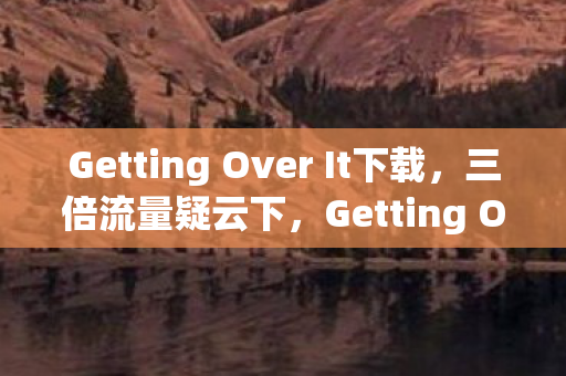 Getting Over It下载狂潮背后的资本心寒局图片