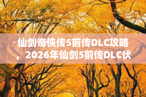 2026年仙剑5前传DLC伏笔图片