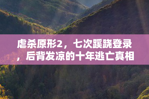 虐杀原形2,七次蹊跷登录,后背发凉的十年逃亡真相 虐杀原形2,七次蹊跷登录,后背发凉的十年逃亡真相