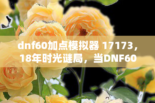当DNF60级加点模拟器成为一代人的泪目坐标图片