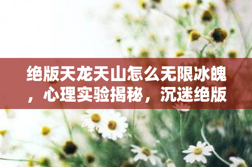 绝版天龙天山怎么无限冰魄图片