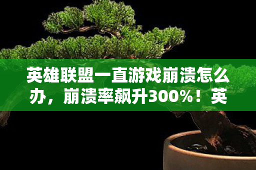 英雄联盟一直游戏崩溃怎么办图片