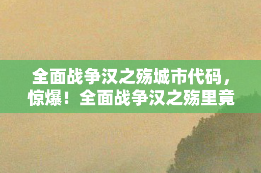 全面战争汉之殇里竟藏10大未解之谜图片