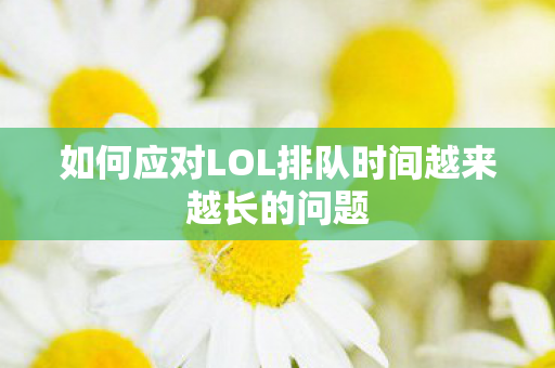 如何应对LOL排队时间越来越长的问题 如何应对LOL排队时间越来越长的问题