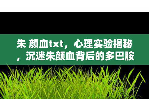 沉迷朱颜血背后的多巴胺陷阱图片