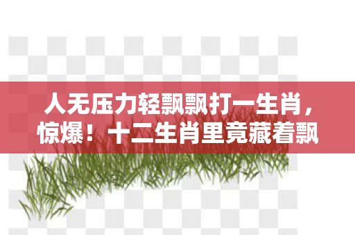十二生肖里竟藏着飘飘的终极秘密图片