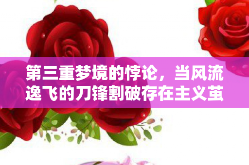 当风流逸飞的刀锋割破存在主义茧房图片