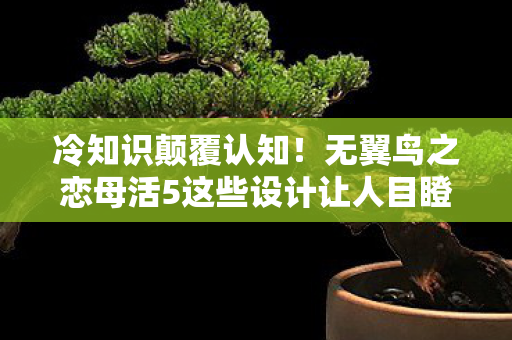 无翼鸟之恋母活5这些设计让人目瞪口呆图片