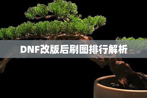 DNF改版后刷图排行解析 DNF改版后刷图排行解析