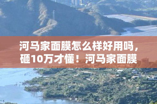 河马家面膜怎么样好用吗图片