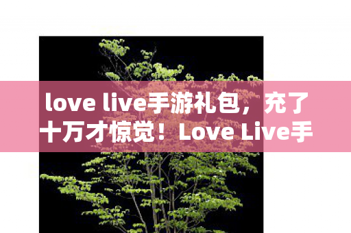 Love Live手游隐藏消费陷阱让我钱包吓一跳图片