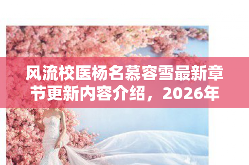 风流校医杨名慕容雪最新章节更新内容介绍图片