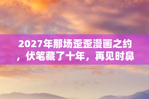 2027年那场歪歪漫画之约图片