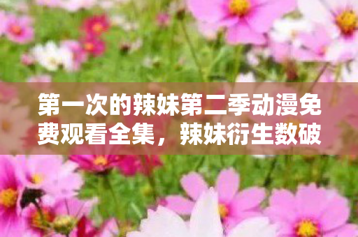 第一次的辣妹第二季动漫免费观看全集图片