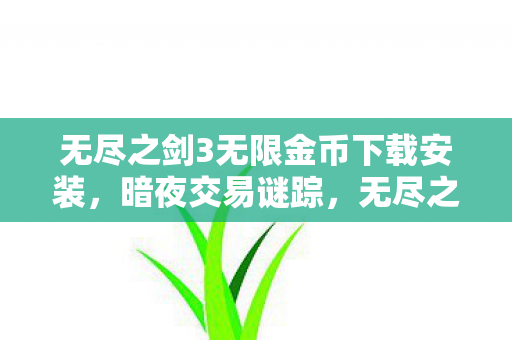 无尽之剑3无限金币下载安装,暗夜交易谜踪,无尽之剑3内购悬案,谁在暗处操控毛骨悚然真相? 无尽之剑3无限金币下载安装,暗夜交易谜踪,无尽之剑3内购悬案,谁在暗处操控毛骨悚然真相?