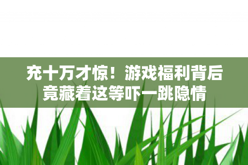 游戏福利背后竟藏着这等吓一跳隐情图片