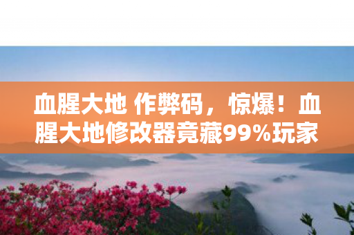 血腥大地修改器竟藏99图片