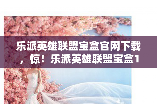 乐派英雄联盟宝盒官网下载图片
