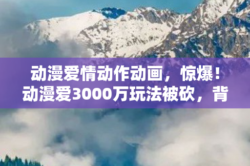 动漫爱3000万玩法被砍图片