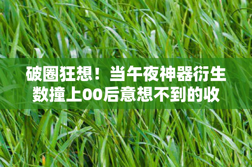 当午夜神器衍生数撞上00后意想不到的收藏宇宙图片