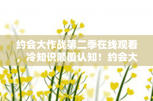 约会大作战第二季这些细节让我目瞪口呆十年图片
