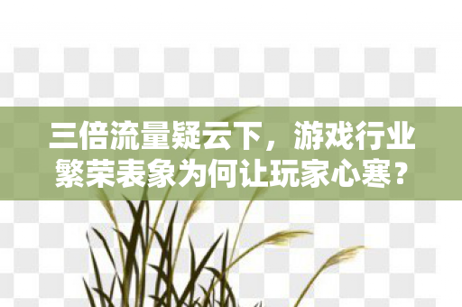 游戏行业繁荣表象为何让玩家心寒图片