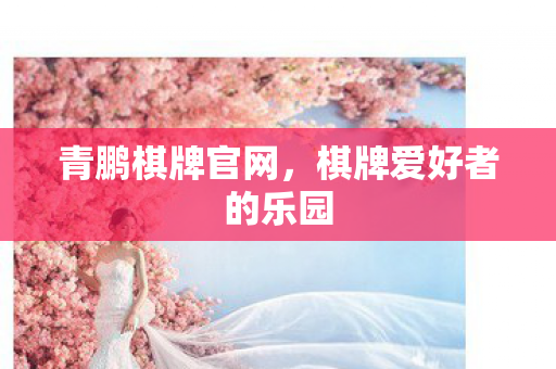 青鹏棋牌官网,棋牌爱好者的乐园 青鹏棋牌官网,棋牌爱好者的乐园